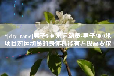 攸县男子5000米运动员-男子5000米项目对运动员的身体机能有着极高要求