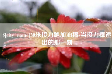 攸县50米接力跑加油稿-当接力棒递出的那一刻