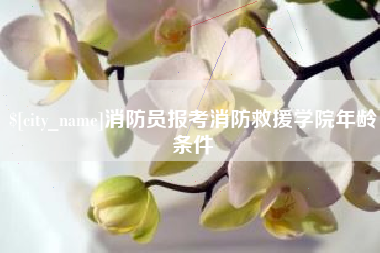 攸县消防员报考消防救援学院年龄条件