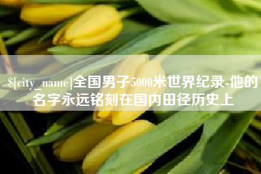 攸县全国男子5000米世界纪录-他的名字永远铭刻在国内田径历史上