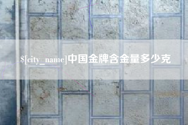 攸县中国金牌含金量多少克