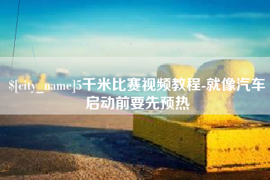 攸县5千米比赛视频教程-就像汽车启动前要先预热