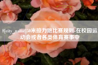 攸县50米接力跑比赛规则-在校园运动会或者各类体育赛事中