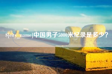 攸县中国男子5000米纪录是多少？