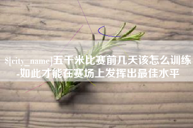 攸县五千米比赛前几天该怎么训练-如此才能在赛场上发挥出最佳水平