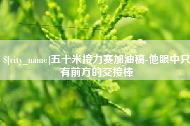 攸县五十米接力赛加油稿-他眼中只有前方的交接棒