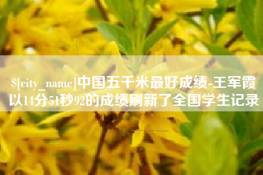 攸县中国五千米最好成绩-王军霞以14分51秒92的成绩刷新了全国学生记录
