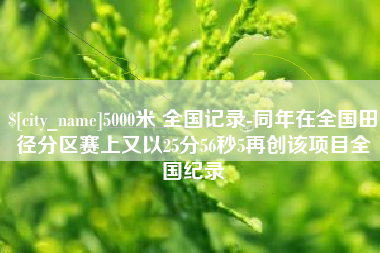 攸县5000米 全国记录-同年在全国田径分区赛上又以25分56秒5再创该项目全国纪录