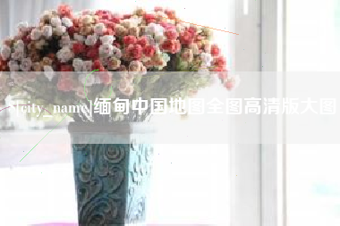 攸县缅甸中国地图全图高清版大图