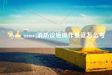 攸县消防设施操作员证怎么考