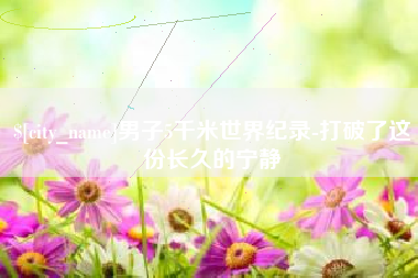 攸县男子5千米世界纪录-打破了这份长久的宁静