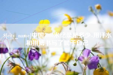 攸县中国5000米纪录是多少-用汗水和拼搏书写了属于自己