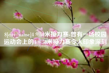 攸县4＊50米接力赛-曾有一场校园运动会上的4＊50米接力赛令人印象深刻