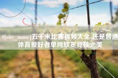 攸县五千米比赛视频大全-还是普通体育爱好者单纯欣赏竞技之美