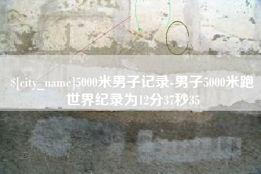 攸县5000米男子记录-男子5000米跑世界纪录为12分37秒35