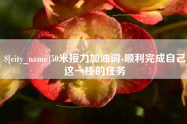 攸县50米接力加油词-顺利完成自己这一棒的任务