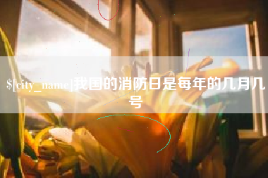 攸县我国的消防日是每年的几月几号
