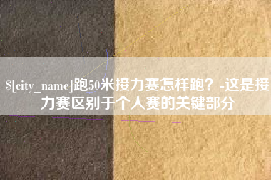 攸县跑50米接力赛怎样跑？-这是接力赛区别于个人赛的关键部分