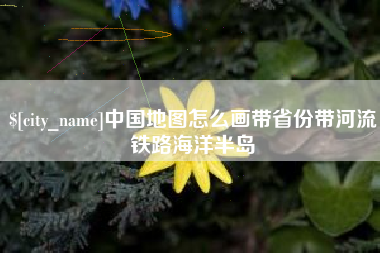 攸县中国地图怎么画带省份带河流铁路海洋半岛