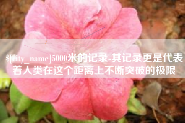 攸县5000米的记录-其记录更是代表着人类在这个距离上不断突破的极限