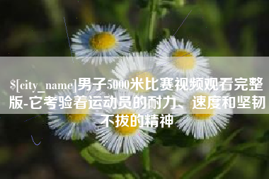 攸县男子5000米比赛视频观看完整版-它考验着运动员的耐力、速度和坚韧不拔的精神