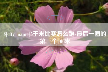 攸县5千米比赛怎么跑-最后一圈的第一个100米