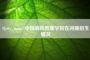 攸县中国消防救援学院在河南招生情况