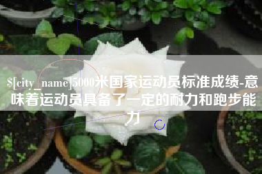 攸县5000米国家运动员标准成绩-意味着运动员具备了一定的耐力和跑步能力