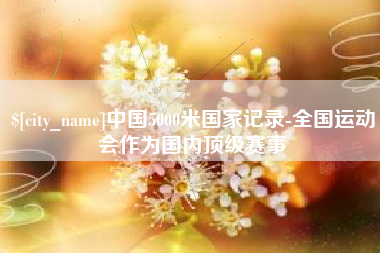 攸县中国5000米国家记录-全国运动会作为国内顶级赛事