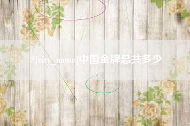 攸县中国金牌总共多少