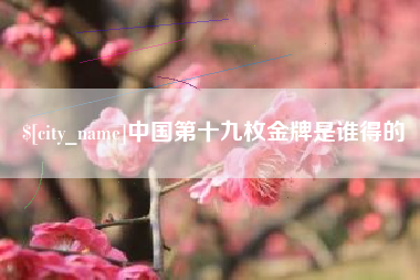 攸县中国第十九枚金牌是谁得的