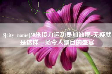 攸县50米接力运动员加油稿-无疑就是这样一场令人瞩目的盛宴