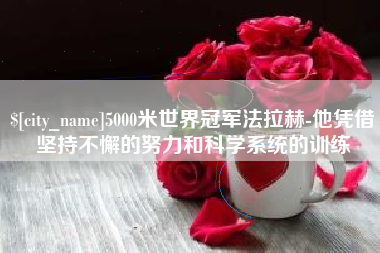 攸县5000米世界冠军法拉赫-他凭借坚持不懈的努力和科学系统的训练