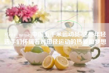 攸县中国五千米运动员-这些年轻选手们怀揣着对田径运动的热爱和梦想