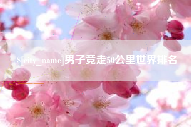 攸县男子竞走50公里世界排名