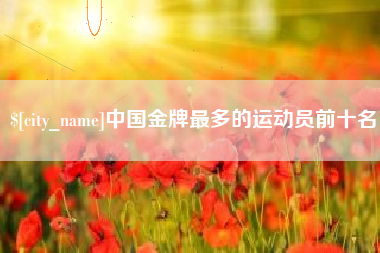 攸县中国金牌最多的运动员前十名