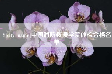 攸县中国消防救援学院体检合格名单