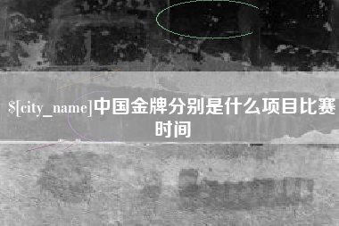 攸县中国金牌分别是什么项目比赛时间